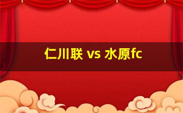 仁川联 vs 水原fc